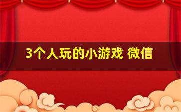 3个人玩的小游戏 微信